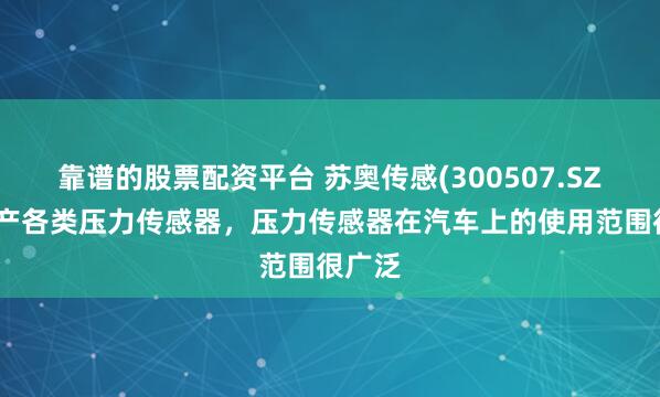 靠谱的股票配资平台 苏奥传感(300507.SZ)：生产各类压力传感器，压力传感器在汽车上的使用范围很广泛