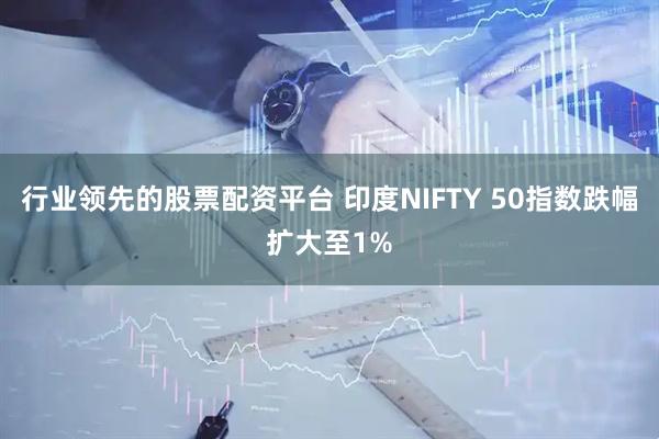 行业领先的股票配资平台 印度NIFTY 50指数跌幅扩大至1%