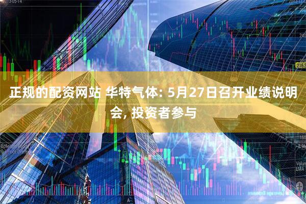 正规的配资网站 华特气体: 5月27日召开业绩说明会, 投资者参与