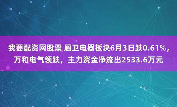 我要配资网股票 厨卫电器板块6月3日跌0.61%，万和电气领跌，主力资金净流出2533.6万元
