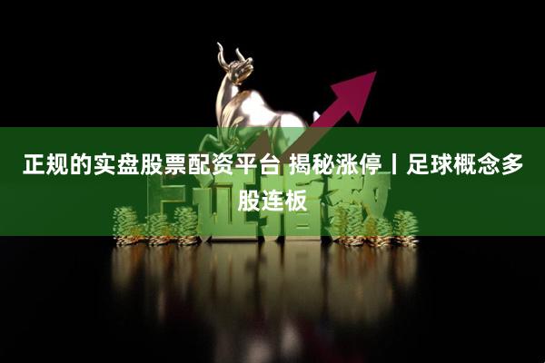 正规的实盘股票配资平台 揭秘涨停丨足球概念多股连板