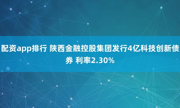 配资app排行 陕西金融控股集团发行4亿科技创新债券 利率2.30%