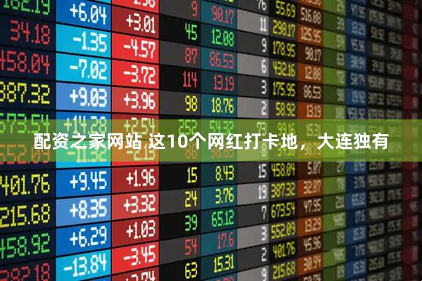 配资之家网站 这10个网红打卡地，大连独有