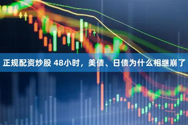 正规配资炒股 48小时，美债、日债为什么相继崩了