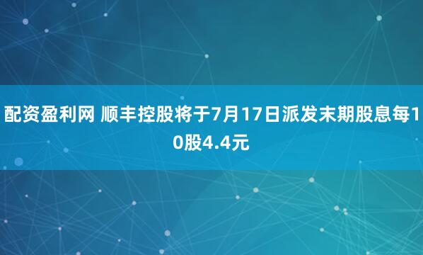 配资盈利网 顺丰控股将于7月17日派发末期股息每10股4.4元