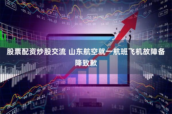 股票配资炒股交流 山东航空就一航班飞机故障备降致歉