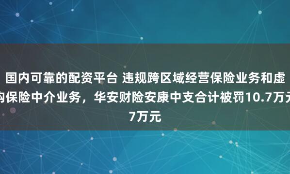 国内可靠的配资平台 违规跨区域经营保险业务和虚构保险中介业务，华安财险安康中支合计被罚10.7万元