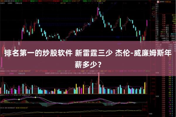 排名第一的炒股软件 新雷霆三少 杰伦-威廉姆斯年薪多少？