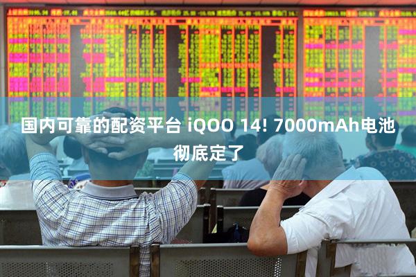 国内可靠的配资平台 iQOO 14! 7000mAh电池彻底定了