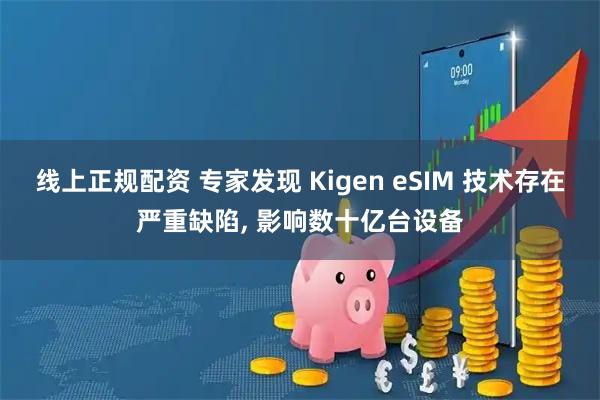 线上正规配资 专家发现 Kigen eSIM 技术存在严重缺陷, 影响数十亿台设备